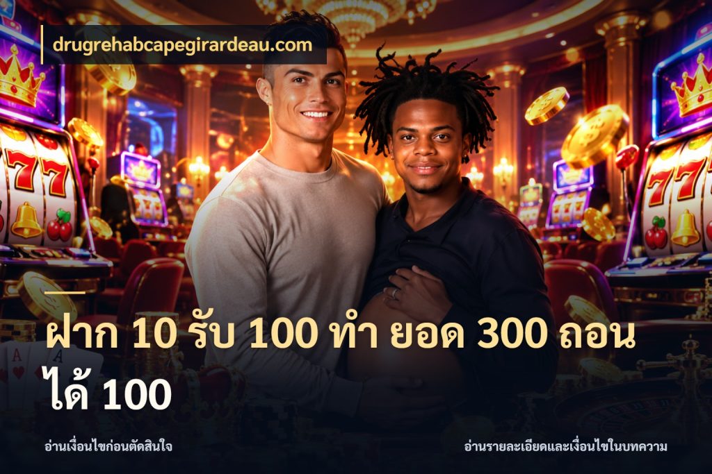 ฝาก 10 รับ 100 ทํา ยอด 300 ถอนได้ 100 เครดิตกับรูปแบบโปรที่ตรงใจ สไตล์ drugrehabcapegirardeau.com