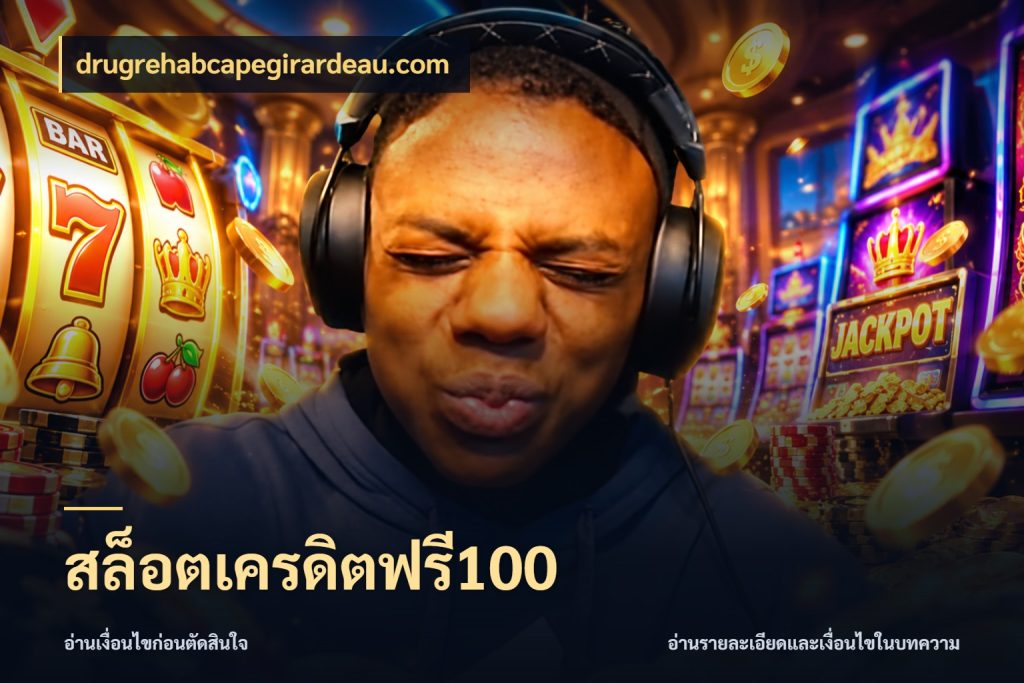 สล็อตเครดิตฟรี100 รู้จักยอดและขอบเขตของเครดิตฟรี สไตล์ drugrehabcapegirardeau.com