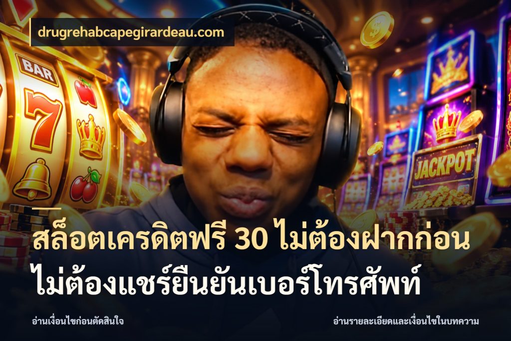 สล็อตเครดิตฟรี 30 ไม่ต้องฝากก่อนไม่ต้องแชร์ยืนยันเบอร์โทรศัพท์ เครดิตแต่ละรูปแบบมีมุมไหนให้ดู กับ drugrehabcapegirardeau.com