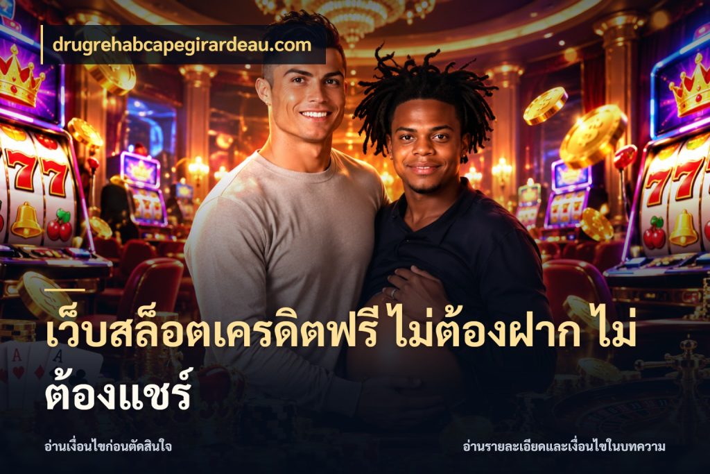 เว็บสล็อตเครดิตฟรี ไม่ต้องฝาก ไม่ต้องแชร์ drugrehabcapegirardeau.com ชนิดเครดิตกับสิทธิ์ที่คุณอยากรู้