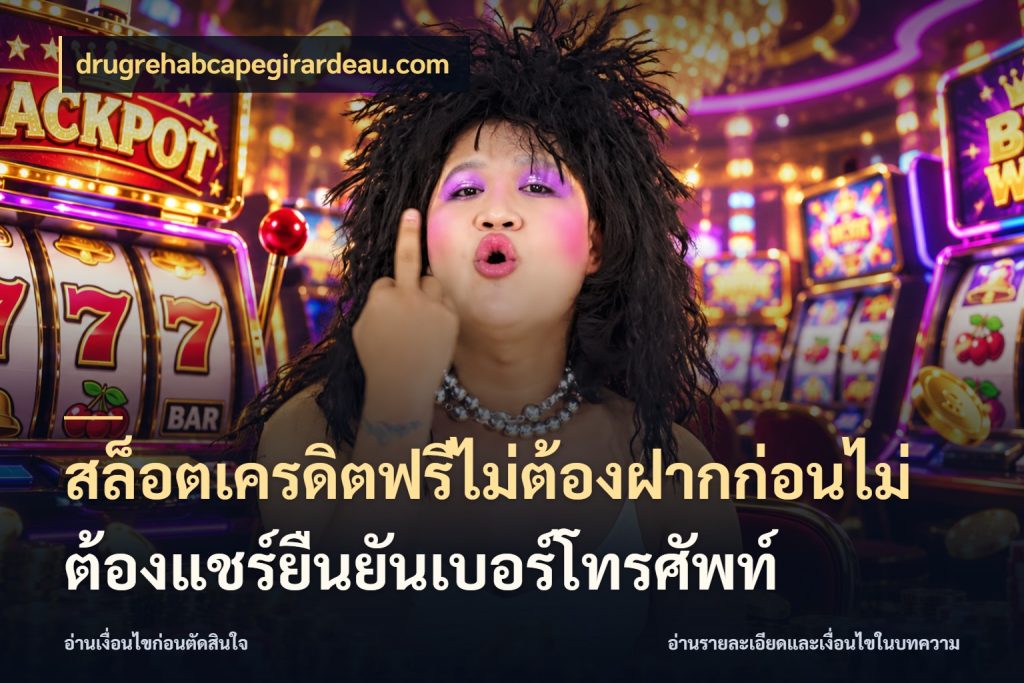 สล็อตเครดิตฟรีไม่ต้องฝากก่อนไม่ต้องแชร์ยืนยันเบอร์โทรศัพท์ เปิดประเด็นเครดิตฟรีสำหรับคนชอบลุ้น กับ drugrehabcapegirardeau.com