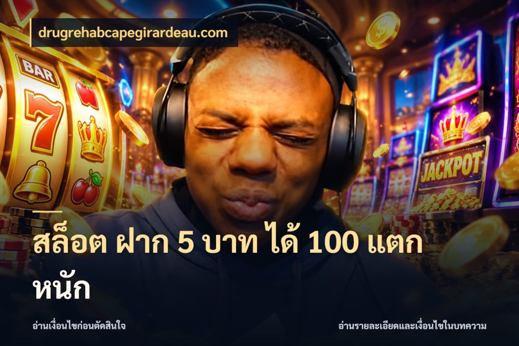 สล็อต ฝาก 5 บาท ได้ 100 แตก หนัก drugrehabcapegirardeau.com โปรกับเกมที่ชอบเลือกให้ตรงสไตล์