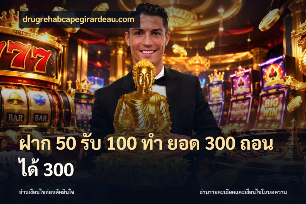 ฝาก 50 รับ 100 ทํา ยอด 300 ถอนได้ 300 drugrehabcapegirardeau.com โปรกับเกมที่ชอบเลือกให้ตรงสไตล์