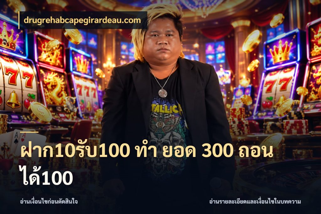 ฝาก10รับ100 ทํา ยอด 300 ถอนได้100 เครดิตกับรูปแบบโปรที่ตรงใจ กับ drugrehabcapegirardeau.com