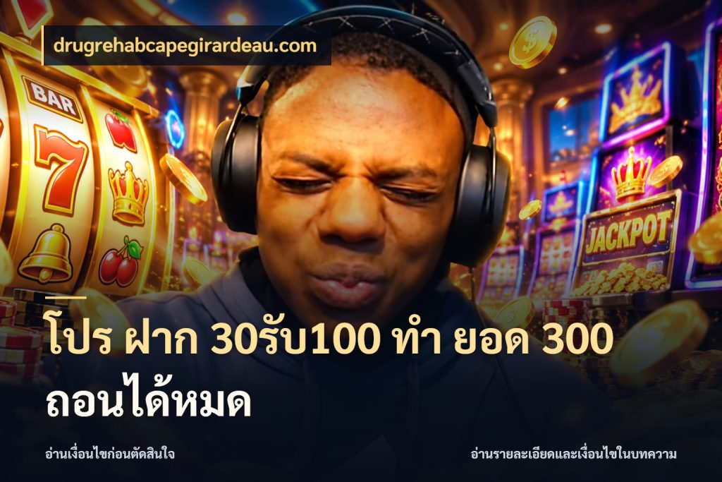 โปร ฝาก 30รับ100 ทํา ยอด 300 ถอนได้หมด drugrehabcapegirardeau.com สีสันของโปรฝากและยอดรับ