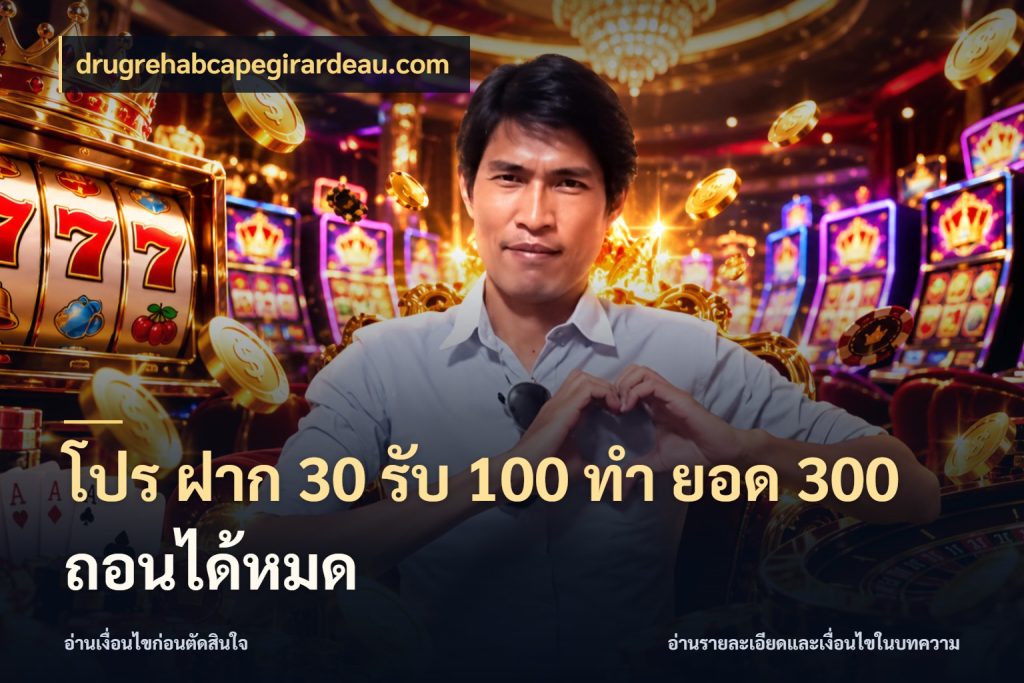 โปร ฝาก 30 รับ 100 ทํา ยอด 300 ถอนได้หมด จุดเด่นของเครดิตที่คนชอบเกมอยากรู้ สไตล์ drugrehabcapegirardeau.com